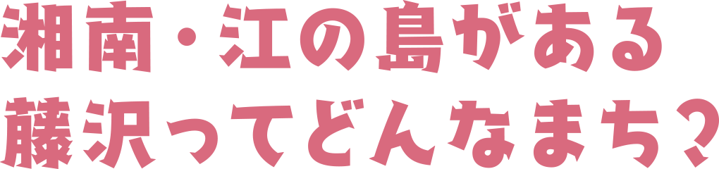 湘南・江の島がある藤沢ってどんななまち？